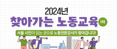 2024년 찾아가는 노동교육1차 서울시민이 있는 곳으로 노동전문강사가 찾아갑니다.