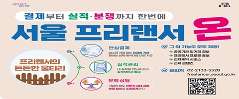 결제부터 실적 및 분쟁까지 한번에! 서울 프리랜서 온. 프리랜서의 든든한 울타리. 안심결제: 미수금 걱정 없는 안전한 거래, 원하는 날짜 방식대로 대금 지급/ 실적관리: 내 실적을 한눈에 관리, 실적확인서 발급/ 분쟁 상담: 가입만 해도 전문가 상담지원 분쟁 합의와 소송연계까지 지원. 그 외 기능도 모두 제공: 공공기관 일거리 정보/프리랜스 프로필 정보/전자계약 서비스/ 교육 콘텐츠. 문의처:02-2133-5528, https://freelancer.seoul.go.kr