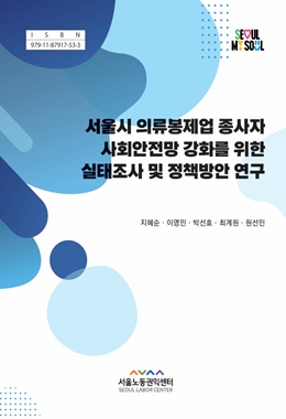 서울시 의류봉제 종사자 사회안전망 강화를 위한 실태조사 및 정책방안 연구