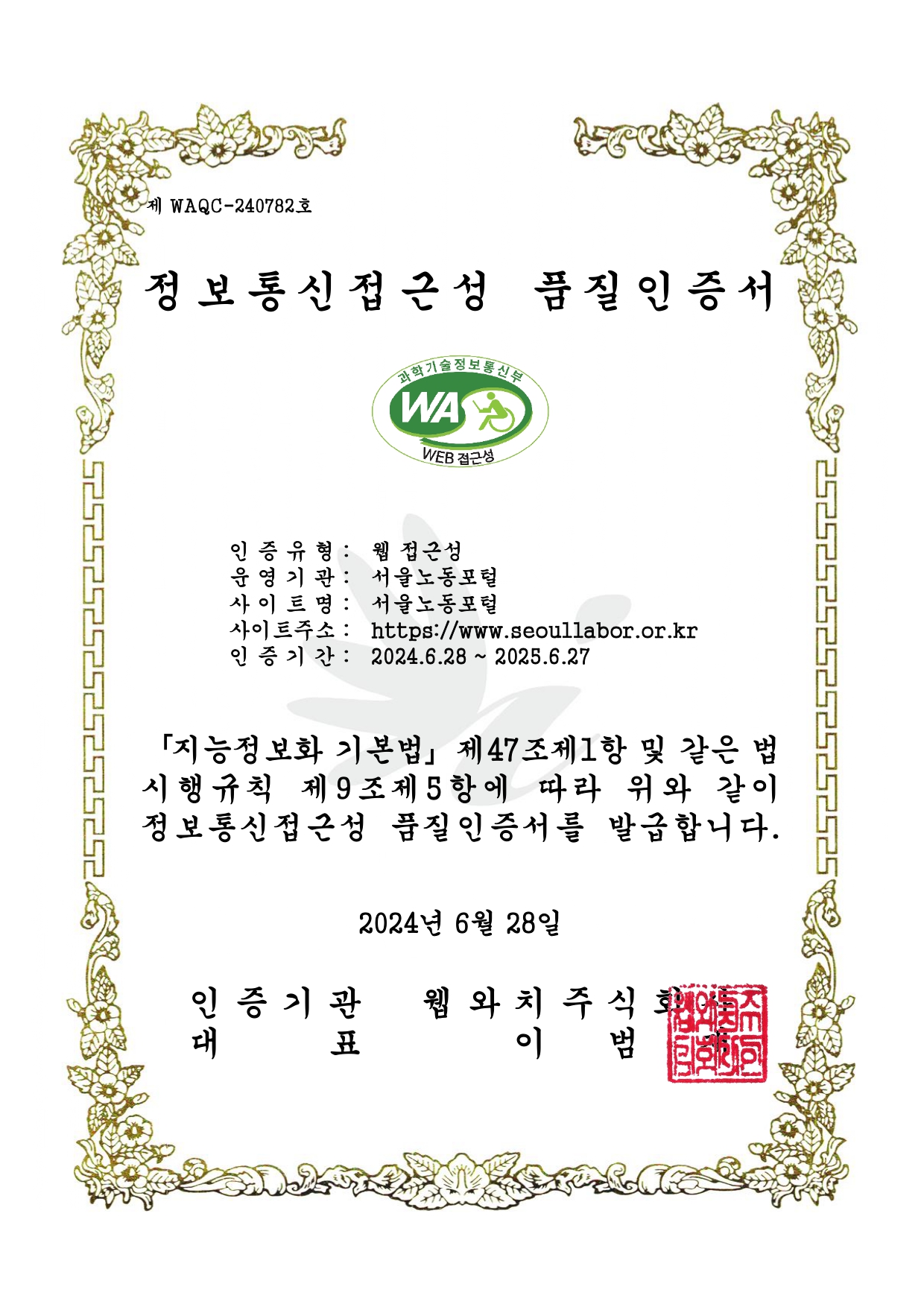 서울노동포털 정보통신접근성 품질인증서 제WAQC-240782호. 과학기술정보통신부 WEB접근성품질인증마크이미지.  인증서 내용은 다음과 같습니다. 인증유형: 웹접근성/ 운영기관: 서울노동권익센터 / 사이트명: 서울노동포털 / 사이트주소: https://www.seoullabor.or.kr / 인증기간: 2024년 6월 28일부터 2025년 6월 27일까지.  지능정보화 기본법 제47조 제1항 및 같은 법 시행규칙 제9조 제5항에 따라 위와 같이 정보통신접근성 품질인증서를 발급합니다. 발급일자 2022년 6월 28일 인증기관 웹와치주식회사 대표 이범재