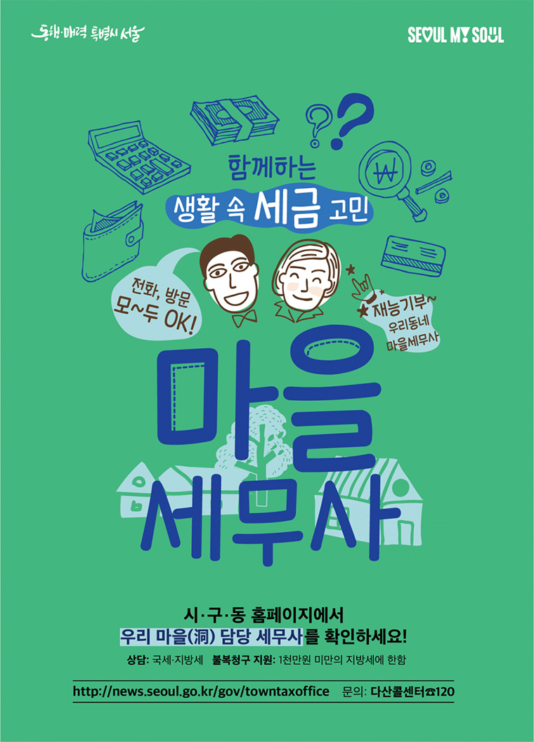서울시 마을세무사  생활 속 세금고민 서울시 마을세무사와 함께 하세요.  서울시 마을세무사란? 복잡한 세무행정에 대한 전문지식이 부족하거나 과세불복 관련 비용이 부담되는 시민들에게 마을(동) 단위로 지정된 세무사들이 무료로 세무상담과 권리구제를 지원해주는 우리 마을(洞) 담당 세무사  운영방법 공익활동에 대한 재능기부 의사가 있는 세무사와 마을(洞)을 연결 ☞ 서울시 25개 자치구 426개 동에 지정되었으며, 지정동에 거주하는 주민도 이용가능 ▶ 서울시 마을세무사 찾기 [바로가기] https://news.seoul.go.kr/gov/towntaxoffice  이용방법 세무상담: 국세·지방세 - 상담을 원하는 주민은 해당 동주민센터에 비치된 마을세무사 연락처의 시·구·동 누리집에 게시된 마을세무사를 확인하여 상담 신청 ☞ 비대면 상담: 1차로 전화·팩스·이메일 등으로 마을세무사와 상담 진행 ☞ 대면상담: 복잡하거나 전화 등 1차 상담 이후 추가 문의사항이 있는 경우 마을세무사와 일정 조율 후 마을 세무사 사무실을 방문하여 직접 면담  불복청구 지원: 지방세에 한함 - 청구내역 1천만원 미만으로 납세자의 재산 수준 등을 고려한 영세납세자로 한정 - 이의신청 심사청구 등 불복청구 요청 시 신청서 작성 등 지원  상담범위: 단순 세무자문만 실시하며, 기장 대리 및 정확한 세액 산출 등은 무료 상담의 범위에서 수행 불가   시·구·동 홈페이지에서 우리마을(洞) 담당 세무사를 확인하세요. https://news.seoul.go.kr/gov/towntaxoffice
