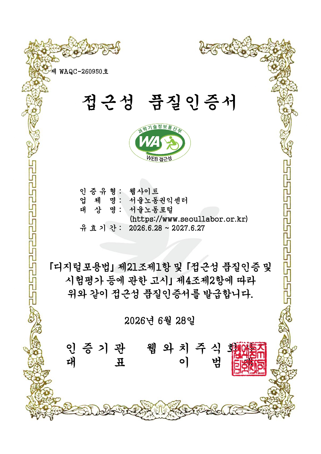 서울노동포털 정보통신접근성 품질인증서 제WAQC-260950호. 과학기술정보통신부 WEB접근성품질인증마크이미지.  인증서 내용은 다음과 같습니다. 인증유형: 웹접근성/ 운영기관: 서울노동권익센터 / 사이트명: 서울노동포털 / 사이트주소: https://www.seoullabor.or.kr / 인증기간: 20256 6월 28일부터 2027년 6월 27일까지.  디지털포용법 제21조 제1항 및 접근성 품질인증 및 시험평가 등에 관한 고시 제4조 제2항에 따라 위와 같이 정보통신접근성 품질인증서를 발급합니다. 발급일자 2026년 6월 28일 인증기관 웹와치주식회사 대표 이범재