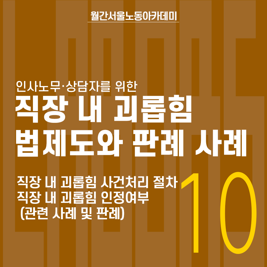 월간 서울노동아카데미 10월호 웹포스터. 인사노무, 상담자를 위한 직장 내 괴롭힘 법제도와 판례 사례. 강의내용: 직장 내 괴롭힘 사건처리 절차, 직장 내 괴롭힘 인정여부(관련 사례 및 판례)