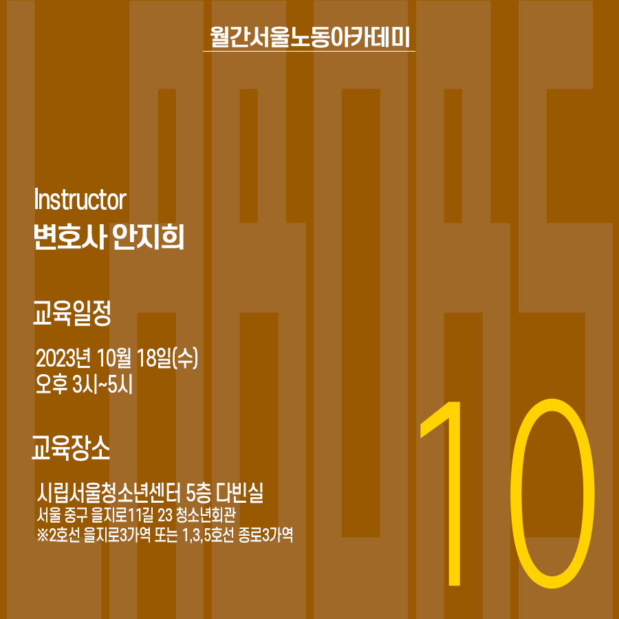 월간서울노동아카데미 10월호 강사: 변호사 안지희, 교육일정 2023년 10월 18일(수) 오후3시~5시, 교육장소: 시립서울청소년센터 5층 다빈실(서울 중구 을지로11길 23 청소년회관 ※2,3호선 을지로3가역 또는 1, 3, 5호선 종로3가역) 