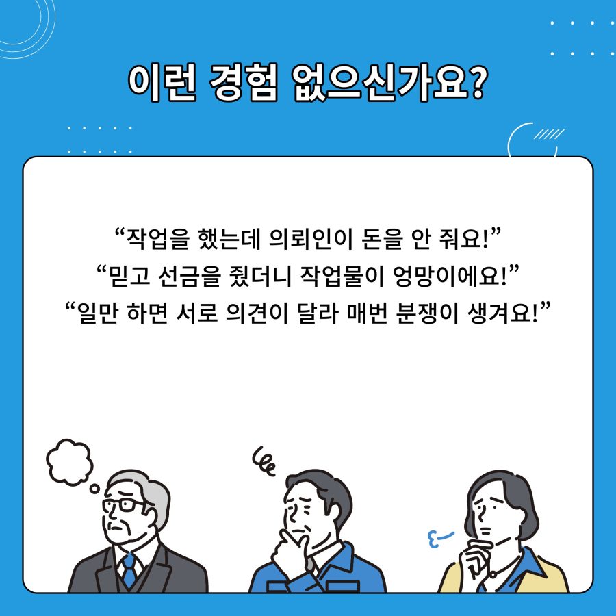 이런 경험 없으신가요? “작업을 했는데 의뢰인이 돈을 안 줘요!” “믿고 선금을 줬더니 작업물이 엉망이에요!” “일만 하면 서로 의견이 달라 매번 분쟁이 생겨요!”