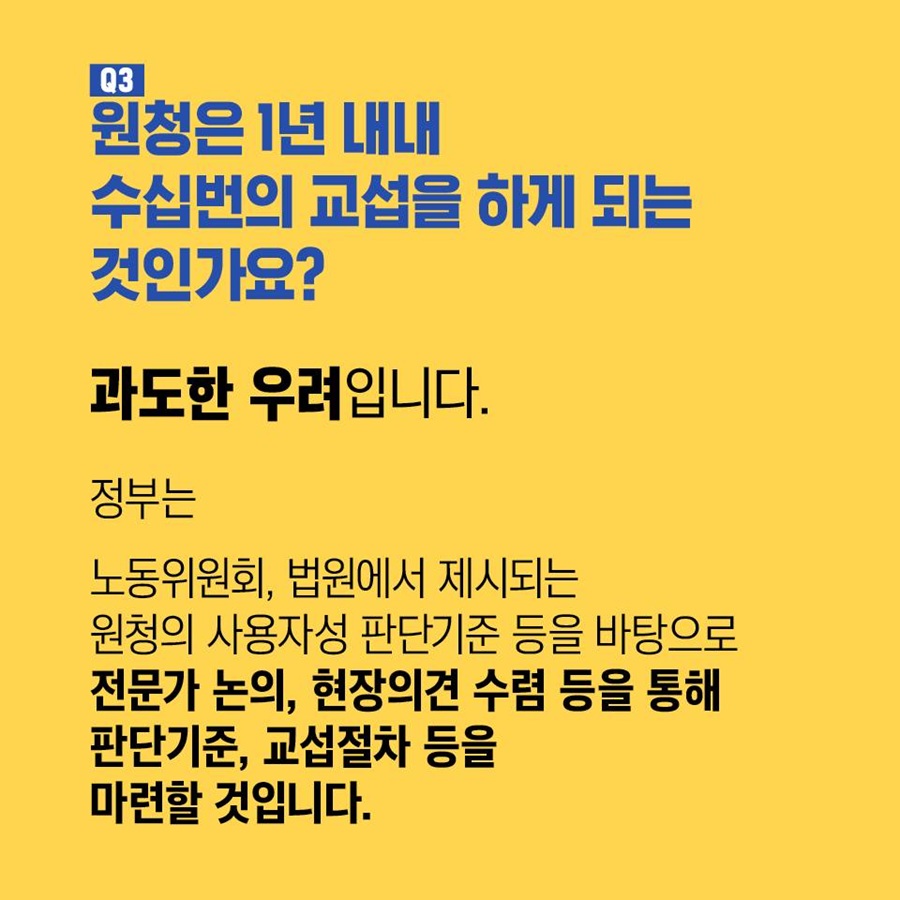 Q3. 원청은 1년 내내 수십번의 교섭을 하게 되는 것인가요?  과도한 우려입니다. 정부는 노동위원회, 법원에서 제시되는 원청의 사용자성 판단기준 등을 바탕으로 전문가 논의, 현장의견 수렴 등을 통해 판단기준, 교섭절차 등을 마련할 것입니다.