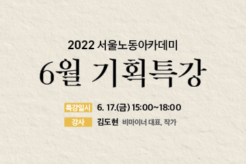 특강명: 2022 서울노동아카데미 6월 기획특강/ 특강일시: 6월17일(금) 15:00~18:00/ 강사: 김도현(비마이너 대표, 작가)